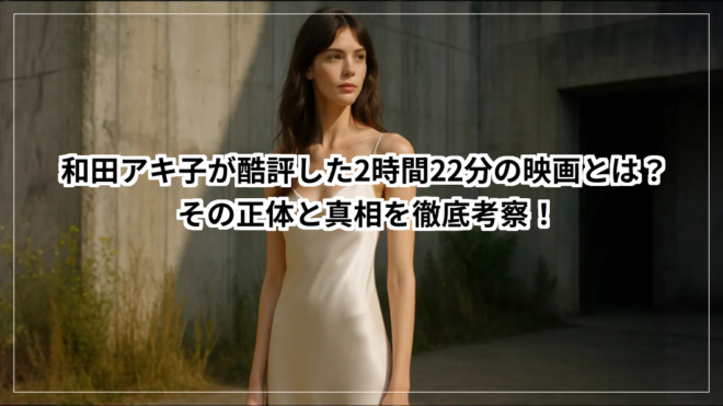 和田アキ子が酷評した2時間22分の映画